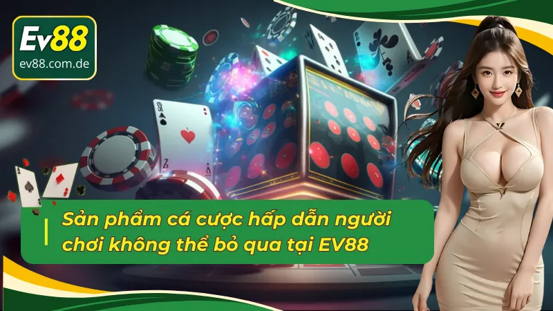 Những sản phẩm cá cược hấp dẫn người chơi không thể bỏ qua khi giới thiệu EV88