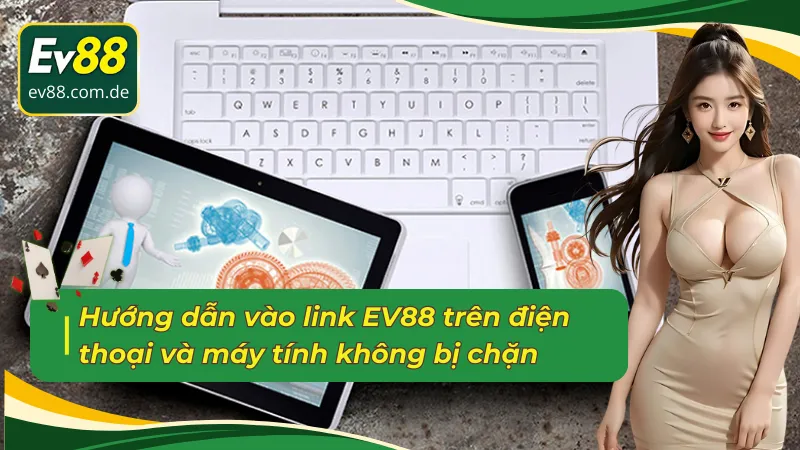 Hướng dẫn link vào EV88 không bị chặn trên điện thoại và máy tính