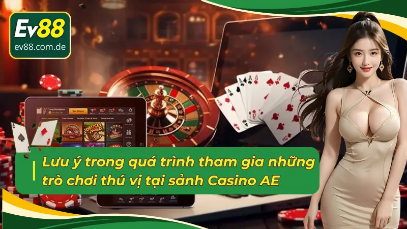Lưu ý trong quá trình tham gia những trò chơi thú vị tại sảnh Casino trực tuyến AE