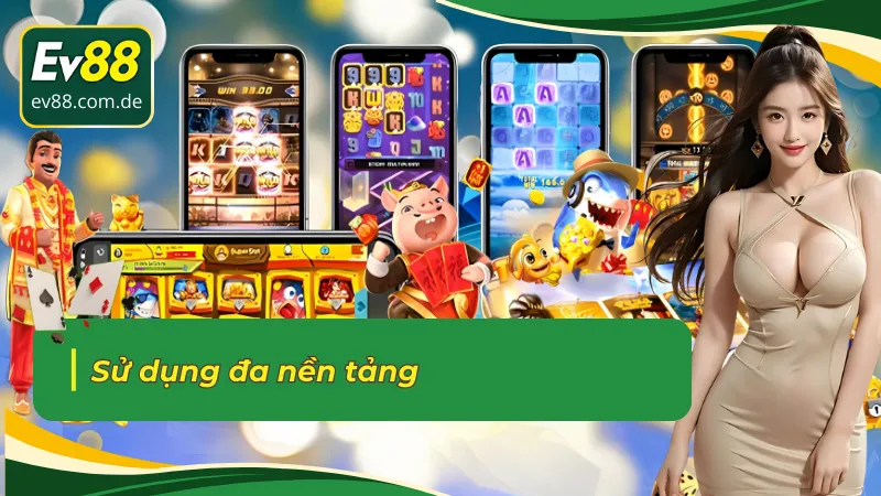 Đa nền tảng với sảnh Nổ hũ JILI EV88